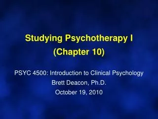 Studying Psychotherapy I (Chapter 10) PSYC 4500: Introduction to Clinical Psychology Brett Deacon, Ph.D. October 19, 201