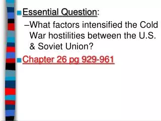 Essential Question : What factors intensified the Cold War hostilities between the U.S. &amp; Soviet Union? Chapter 26 p