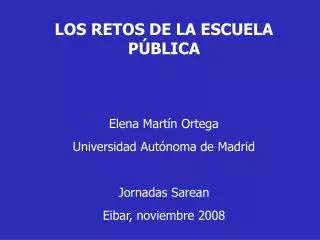 LOS RETOS DE LA ESCUELA PÚBLICA Elena Martín Ortega Universidad Autónoma de Madrid Jornadas Sarean Eibar, noviembre 2008