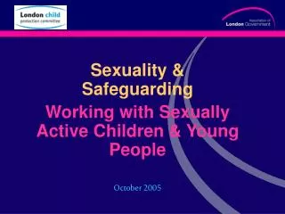 Sexuality &amp; Safeguarding Working with Sexually Active Children &amp; Young People October 2005