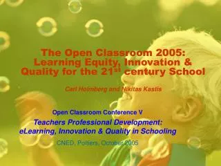 The Open Classroom 2005: Learning Equity, Innovation &amp; Quality for the 21 st century School Carl Holmberg and Nikit