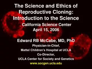The Science and Ethics of Reproductive Cloning: Introduction to the Science California Science Center April 15, 2006