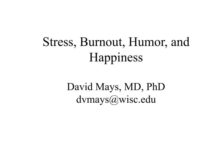 stress burnout humor and happiness david mays md phd dvmays@wisc edu