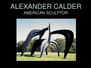 ALEXANDER CALDER AMERICAN SCULPTOR