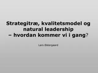 Strategitræ, kvalitetsmodel og natural leadership – hvordan kommer vi i gang ? Lars Østergaard
