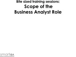 Bite sized training sessions: Scope of the Business Analyst Role