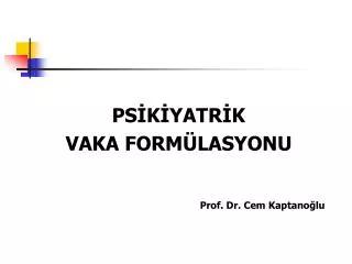 PSİKİYATRİK VAKA FORMÜLASYONU Prof. Dr. Cem Kaptanoğlu