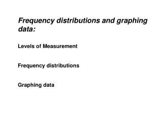 Frequency distributions and graphing data: Levels of Measurement Frequency distributions Graphing data