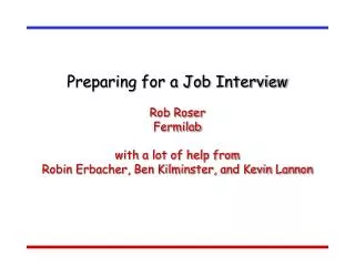 Preparing for a Job Interview Rob Roser Fermilab with a lot of help from Robin Erbacher, Ben Kilminster, and Kevin Lanno