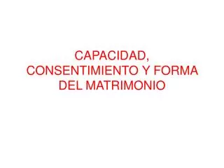 CAPACIDAD, CONSENTIMIENTO Y FORMA DEL MATRIMONIO