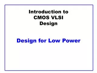 Introduction to CMOS VLSI Design Design for Low Power