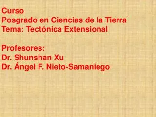 Curso Posgrado en Ciencias de la Tierra Tema: Tectónica Extensional Profesores: Dr. Shunshan Xu Dr. Ángel F. Nieto-Sama