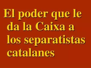 El poder que le da la Caixa a los separatistas catalanes