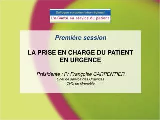 Première session LA PRISE EN CHARGE DU PATIENT EN URGENCE Présidente : Pr Françoise CARPENTIER Chef de service des Urgen