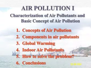 Concepts of Air Pollution Components in air pollutants Global Warming Indoor Air Pollutants How to solve the problem? C