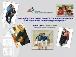 Leveraging Your Credit Union’s Community Relations and Workplace Philanthropy Programs Steve Delfin , Executive Directo