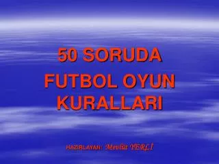 50 SORUDA FUTBOL OYUN KURALLARI HAZIRLAYAN: Mevlüt YERLİ