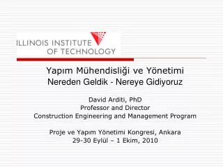 Yapım Mühendisliği ve Yönetimi Nereden Geldik - Nereye Gidiyoruz David Arditi, PhD Professor and Director Construction E