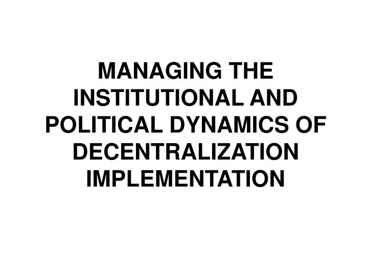 managing the institutional and political dynamics of decentralization implementation