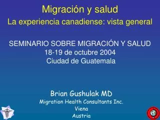 Migración y salud La experiencia canadiense: vista general SEMINARIO SOBRE MIGRACIÓN Y SALUD 18-19 de octubre 2004 Ci
