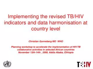Implementing the revised TB/HIV indicators and data harmonisation at country level Christian Gunneberg MO WHO