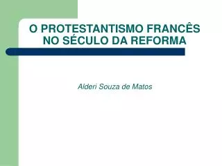 O PROTESTANTISMO FRANCÊS NO SÉCULO DA REFORMA Alderi Souza de Matos