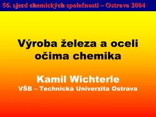 Výroba železa a oceli očima chemika Kamil Wichterle VŠB – Technická Univerzita Ostrava