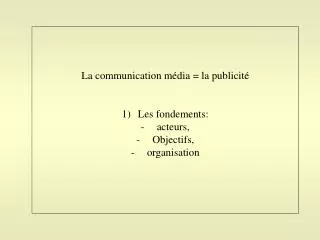 La communication média = la publicité Les fondements: acteurs, Objectifs, organisation