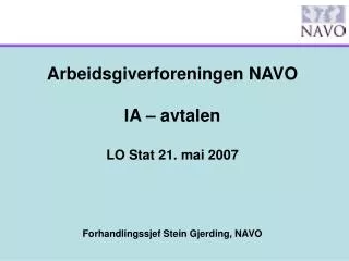 Arbeidsgiverforeningen NAVO IA – avtalen LO Stat 21. mai 2007 Forhandlingssjef Stein Gjerding, NAVO