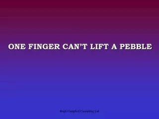 ONE FINGER CAN’T LIFT A PEBBLE