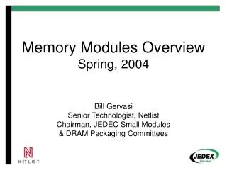 Memory Modules Overview Spring, 2004 Bill Gervasi Senior Technologist, Netlist Chairman, JEDEC Small Modules &amp; DRAM