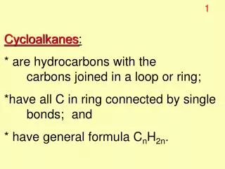 Cycloalkanes : * are hydrocarbons with the 		carbons joined in a loop or ring; *have all C in ring connected by single