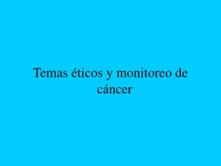 Temas éticos y monitoreo de cáncer