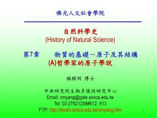 佛光人文社會學院 自然科學史 (History of Natural Science) 第 7 章	物質的基礎 － 原子及其結構 (A) 哲學家的原子學說 楊棋明 博士 中央研究院生物多樣性研究中心 Email: cmyang@gate.