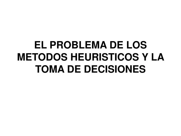 el problema de los metodos heuristicos y la toma de decisiones