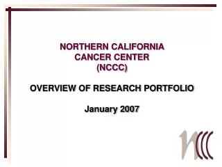 NORTHERN CALIFORNIA CANCER CENTER (NCCC) OVERVIEW OF RESEARCH PORTFOLIO January 2007
