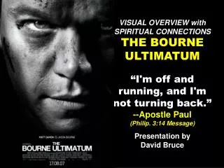 VISUAL OVERVIEW with SPIRITUAL CONNECTIONS THE BOURNE ULTIMATUM “I'm off and running, and I'm not turning back.” --Apos