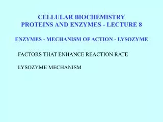CELLULAR BIOCHEMISTRY PROTEINS AND ENZYMES - LECTURE 8 ENZYMES - MECHANISM OF ACTION - LYSOZYME
