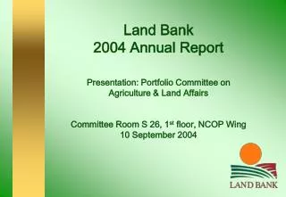 Land Bank 2004 Annual Report Presentation: Portfolio Committee on Agriculture &amp; Land Affairs Committee Room S 26,
