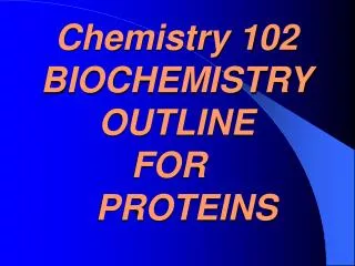Chemistry 102 BIOCHEMISTRY OUTLINE FOR 	 PROTEINS