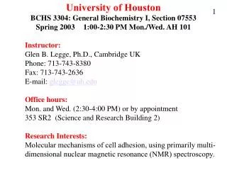 University of Houston BCHS 3304: General Biochemistry I, Section 07553 Spring 2003	 1:00-2:30 PM Mon./Wed. AH 101 	Instr