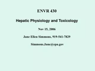 ENVR 430 Hepatic Physiology and Toxicology Nov 15, 2006 Jane Ellen Simmons, 919-541-7829 Simmons.Jane@epa.gov