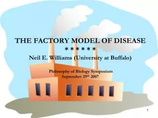 THE FACTORY MODEL OF DISEASE * * * * * * Neil E. Williams (University at Buffalo) Philosophy of Biology Symposium Septe