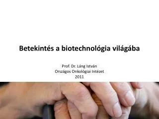 Betekintés a biotechnológia világába Prof. Dr. Láng István Országos Onkológiai Intézet 2011