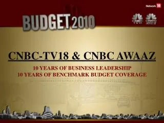 CNBC-TV18 &amp; CNBC AWAAZ 10 YEARS OF BUSINESS LEADERSHIP 10 YEARS OF BENCHMARK BUDGET COVERAGE