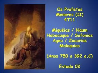 Os Profetas Menores (II) 4T11 Miquéias / Naum Habacuque / Sofonias Ageu / Zacarias Malaquias (Anos 750 a 392 a.C) Estu