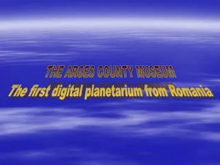 THE ARGES COUNTY MUSEUM The first digital planetarium from Romania