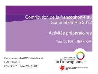Contribution de la francophonie au Sommet de Rio 2012 Activités préparatoires Tounao KIRI : IEPF, OIF