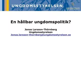 En hållbar ungdomspolitik? Jonas Larsson-Thörnberg Ungdomsstyrelsen Jonas.larsson-thornberg@ungdomsstyrelsen.se