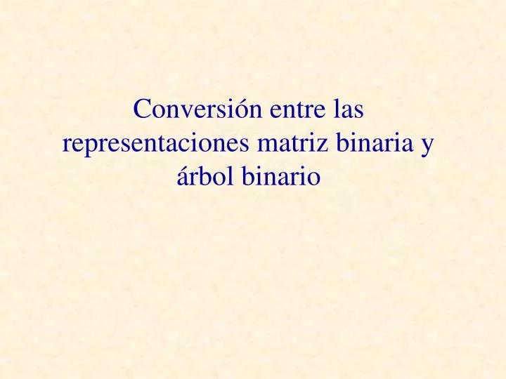 conversi n entre las representaciones matriz binaria y rbol binario